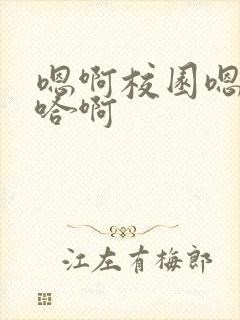 嗯啊校园嗯好骚哈啊