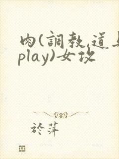 肉(调教,道具play)女攻封面