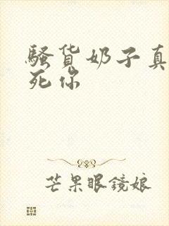 骚货奶子真大操死你