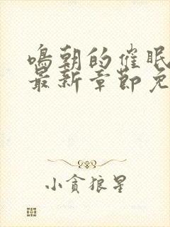 鸣朝的催眠生涯最新章节免费阅读下