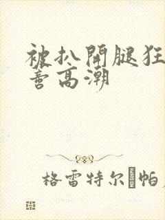 被扒开腿狂揉花蒂高潮封面