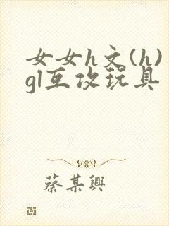 女女h文(h)gl互攻玩具