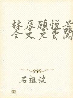 林辰顾悦兮小说全文免费阅读封面