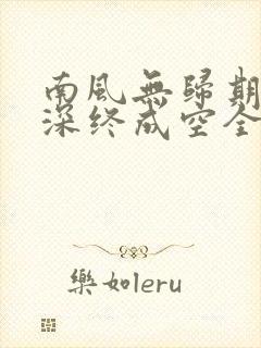 南风无归期,情深终成空全文免费阅读