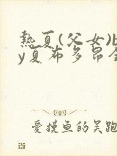 热夏(父女)by夏布多昂全文免费阅读