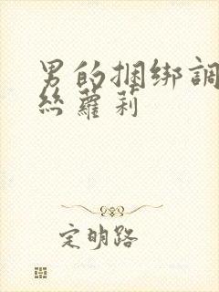 男的捆绑调教白丝萝莉