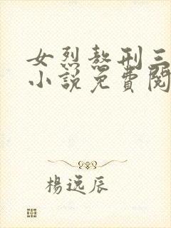 女烈熬刑三部曲小说免费阅读