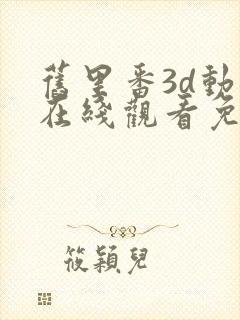 旧里番3d动漫在线观看免费