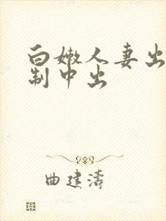 白嫩人妻出差强制中出