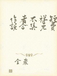 作者不祥短篇小说合集免费阅读全文