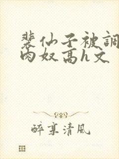 裴仙子被调教成肉奴高h文封面