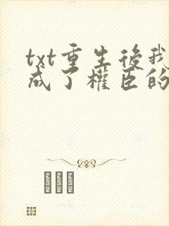 txt重生后我成了权臣的掌中娇