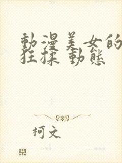 动漫美女的胸被狂揉 动态