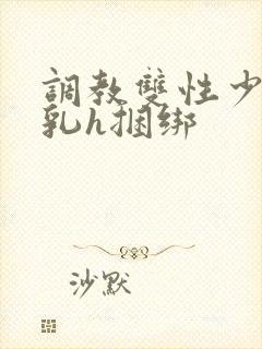 调教双性少爷双乳h捆绑