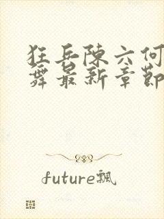 狂兵陈六何沈轻舞最新章节