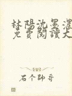 林阳沈墨浓小说免费阅读大结局