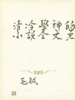 清冷学神的沦陷小说全文免费阅读下载
