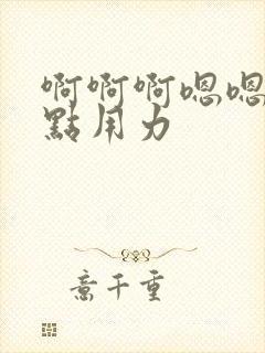 啊啊啊嗯嗯嗯快点用力