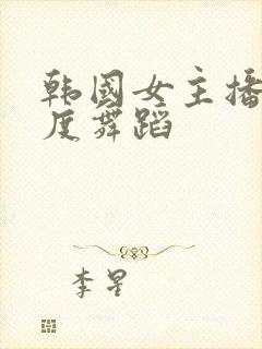 韩国女主播大尺度舞蹈