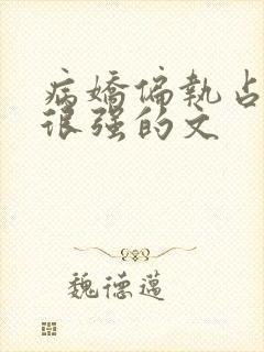 病娇偏执占有欲很强的文