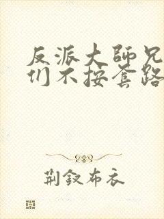 反派大师兄师妹们不按套路出牌免费观看