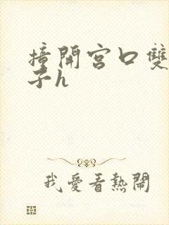 撞开宫口双性生子h