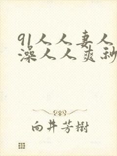 91人人妻人人澡人人爽秒播