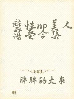 双性np美人浪荡受合集