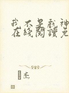 我不是戏神小说在线阅读免费无弹窗