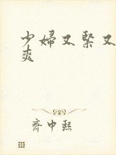 少妇又紧又嫩又爽