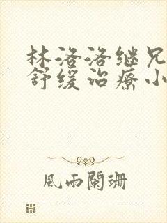 林洛洛继兄秦峰舒缓治疗小说全文免费观看