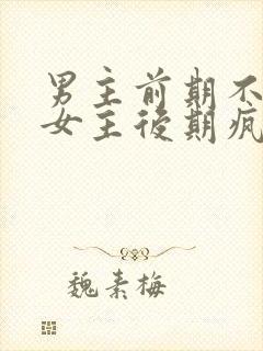 男主前期不喜欢女主后期疯狂喜欢