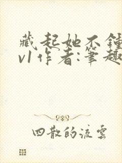 藏起她不钟情1v1作者:笔趣阁免费阅读