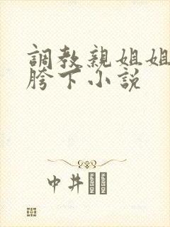 调教亲姐姐成为胯下小说