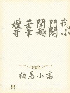 嫂子开门我是我哥笔趣阁小说免费阅读无弹窗封面