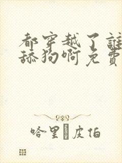 都穿越了谁还当舔狗啊免费阅读全部