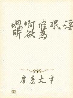 嗯啊催眠淫乳为所欲为