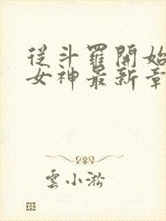 从斗罗开始俘获女神最新章节目录