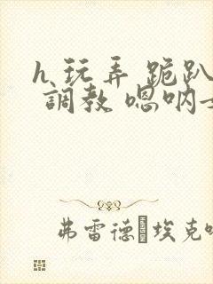 h 玩弄 跪趴 调教 嗯呐女友