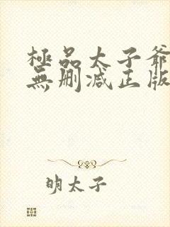 极品太子爷小说无删减正版在线阅读