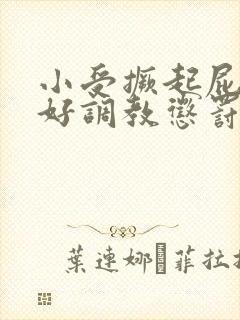 小受撅起屁股趴好调教惩罚