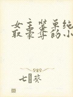 女主装单纯被强取豪夺的小说