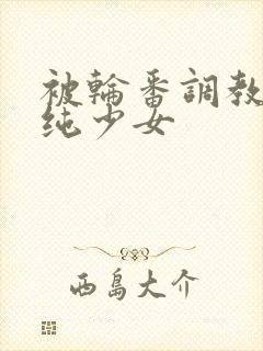 被轮番调教的清纯少女