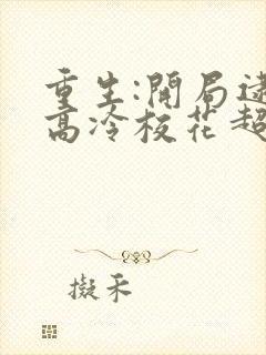 重生:开局逮到高冷校花超市偷窃 txt