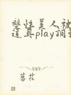 双性美人被花式道具play调教nph
