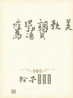 催眠调教美人成为荡货