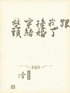 双穿后我跟死对头结婚了