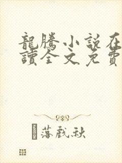 龙腾小说在线阅读全文免费阅读无弹窗