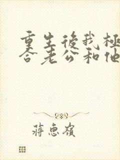 重生后我极力撮合老公和他的白月光