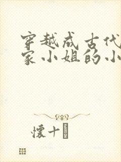 穿越成古代的大家小姐的小说